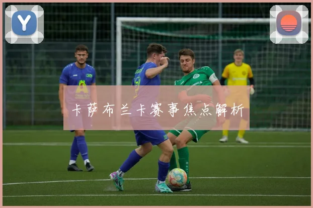 卡萨布兰卡赛事焦点解析