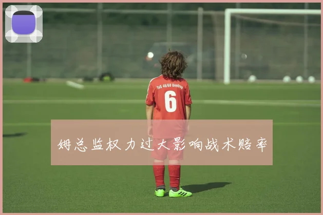 姆总监权力过大影响战术赔率
