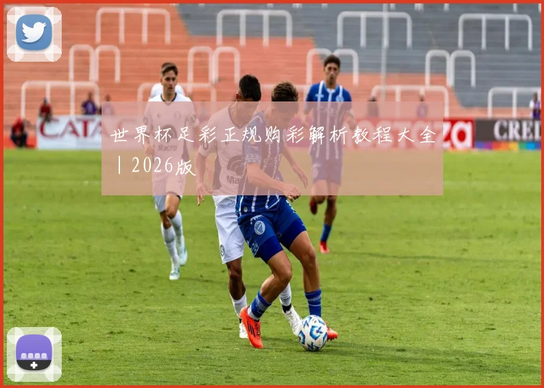 世界杯足彩正规购彩解析教程大全｜2026版