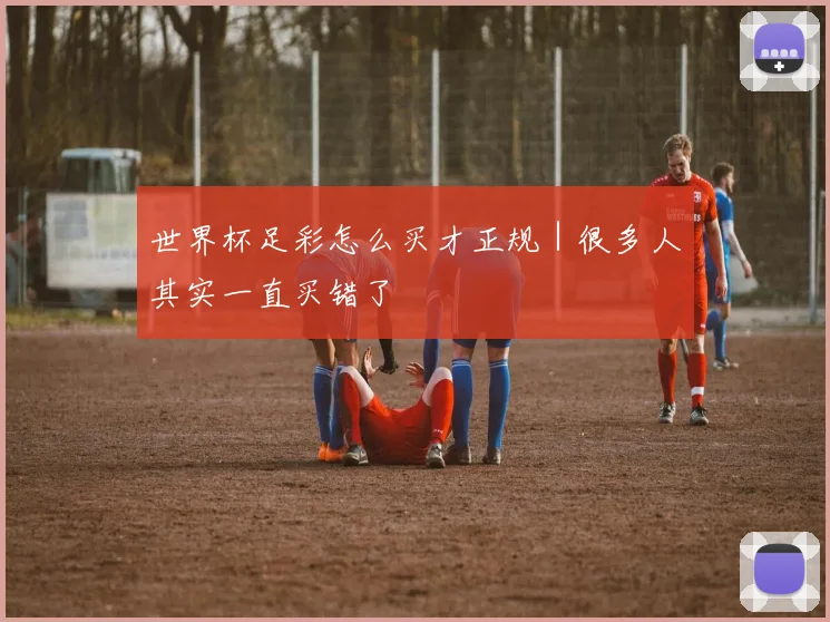 世界杯足彩怎么买才正规｜很多人其实一直买错了
