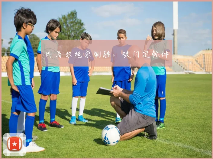 内马尔绝杀制胜，破门定乾坤