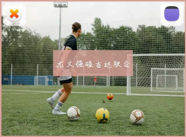 尤文强碰吉达联合