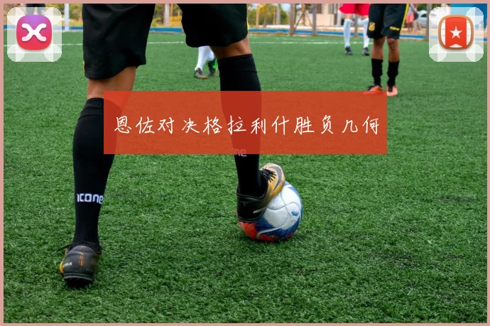 恩佐对决格拉利什胜负几何